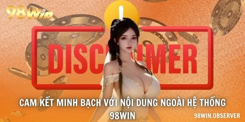 Cam kết minh bạch với nội dung ngoài hệ thống 98WIN
