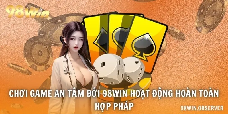 Chơi game an tâm bởi 98WIN hoạt động hoàn toàn hợp pháp