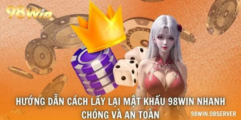 Hướng dẫn cách lấy lại mật khẩu 98WIN nhanh chóng và an toàn